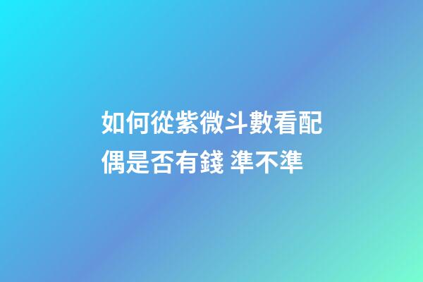 如何從紫微斗數看配偶是否有錢 準不準